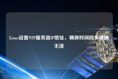 Linux設置NTP服務器IP地址，確保時間同步準確無誤