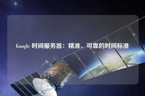 Google 時(shí)間服務(wù)器：精準(zhǔn)、可靠的時(shí)間標(biāo)準(zhǔn)