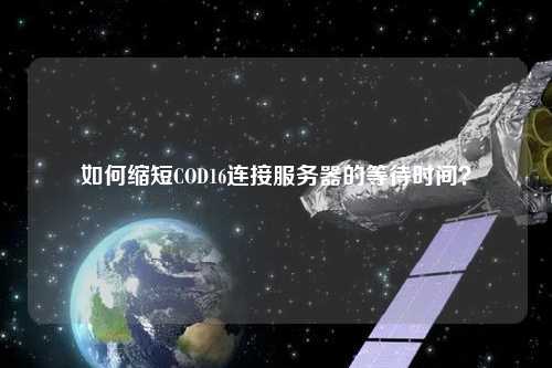 如何縮短COD16連接服務器的等待時間？