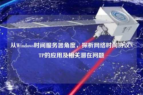 從Windows時間服務器角度，探析網(wǎng)絡時間協(xié)議NTP的應用及相關潛在問題