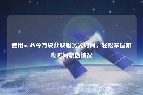 使用mc命令方塊獲取服務器時間，輕松掌握游戲時間流逝情況