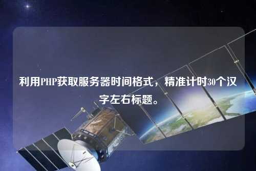 利用PHP獲取服務(wù)器時(shí)間格式，精準(zhǔn)計(jì)時(shí)30個(gè)漢字左右標(biāo)題。