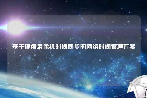 基于硬盤錄像機時間同步的網(wǎng)絡時間管理方案