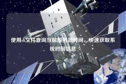使用sh文件查詢當前服務器時間，快速獲取系統(tǒng)時間信息