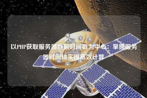 以PHP獲取服務(wù)器當(dāng)前時(shí)間戳為中心：掌握服務(wù)器時(shí)間軸實(shí)現(xiàn)高效計(jì)算