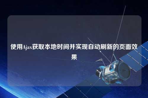 使用Ajax獲取本地時間并實(shí)現(xiàn)自動刷新的頁面效果