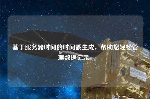 基于服務(wù)器時間的時間戳生成，幫助您輕松管理數(shù)據(jù)記錄。