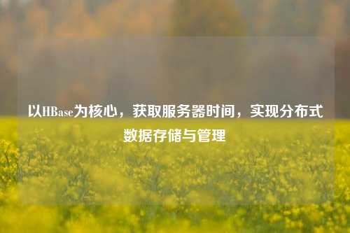 以HBase為核心，獲取服務器時間，實現(xiàn)分布式數(shù)據(jù)存儲與管理