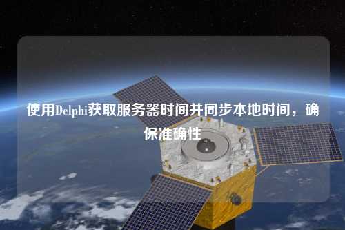 使用Delphi獲取服務(wù)器時(shí)間并同步本地時(shí)間，確保準(zhǔn)確性