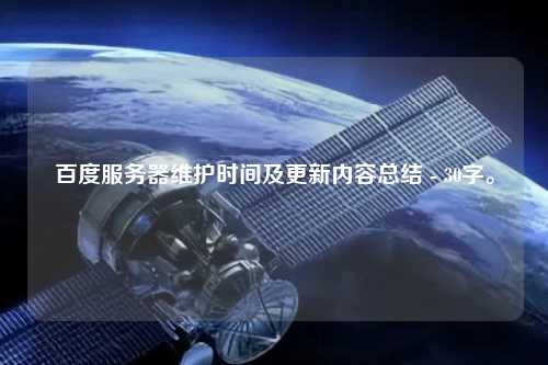 百度服務器維護時間及更新內(nèi)容總結(jié) - 30字。