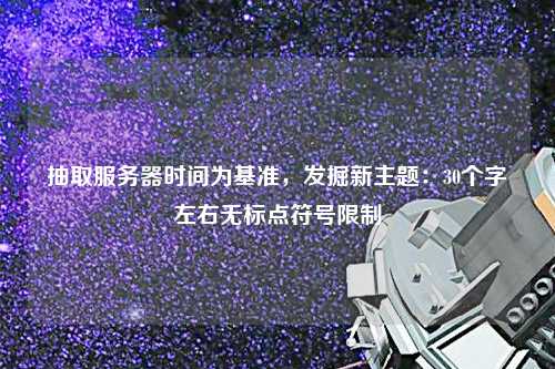 抽取服務(wù)器時(shí)間為基準(zhǔn)，發(fā)掘新主題：30個(gè)字左右無標(biāo)點(diǎn)符號限制