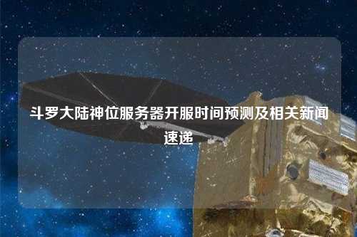 斗羅大陸神位服務器開服時間預測及相關(guān)新聞速遞
