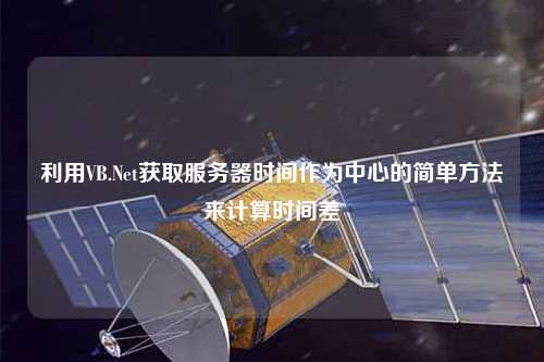 利用VB.Net獲取服務(wù)器時(shí)間作為中心的簡單方法來計(jì)算時(shí)間差