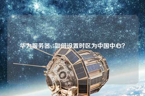 華為服務(wù)器v5如何設(shè)置時(shí)區(qū)為中國(guó)中心？