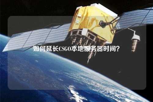 如何延長(zhǎng)CSGO本地服務(wù)器時(shí)間？