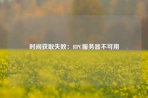 時間獲取失?。篟PC服務(wù)器不可用