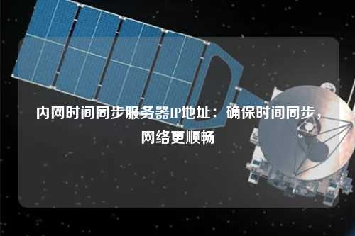 內(nèi)網(wǎng)時(shí)間同步服務(wù)器IP地址：確保時(shí)間同步，網(wǎng)絡(luò)更順暢