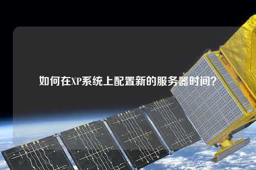如何在XP系統(tǒng)上配置新的服務(wù)器時(shí)間？