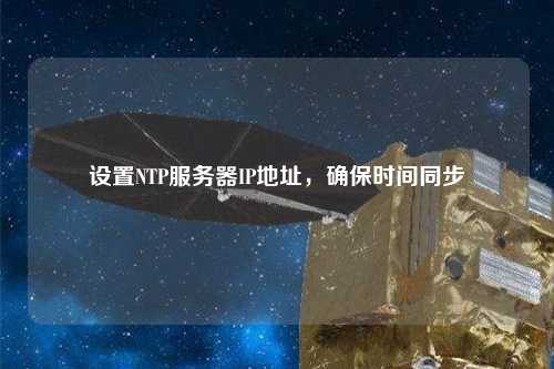 設(shè)置NTP服務(wù)器IP地址，確保時(shí)間同步