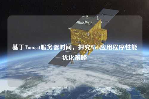 基于Tomcat服務(wù)器時(shí)間，探究Web應(yīng)用程序性能優(yōu)化策略