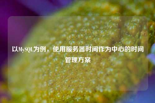 以MySQL為例，使用服務(wù)器時間作為中心的時間管理方案