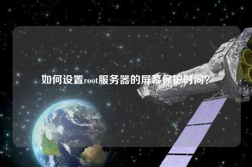 如何設(shè)置root服務(wù)器的屏幕保護(hù)時間？