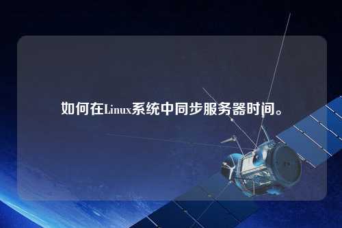 如何在Linux系統(tǒng)中同步服務器時間。