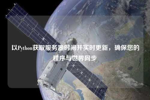 以Python獲取服務(wù)器時間并實時更新，確保您的程序與世界同步