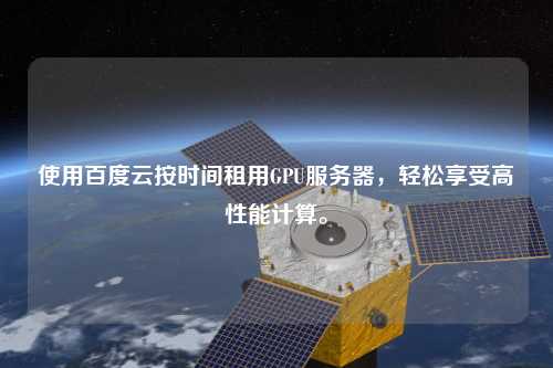 使用百度云按時(shí)間租用GPU服務(wù)器，輕松享受高性能計(jì)算。