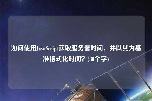 如何使用JavaScript獲取服務(wù)器時(shí)間，并以其為基準(zhǔn)格式化時(shí)間？(30個(gè)字)