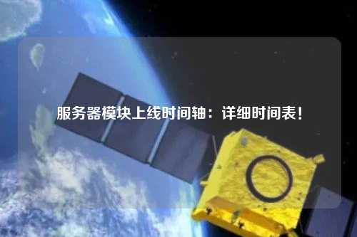 服務(wù)器模塊上線時(shí)間軸：詳細(xì)時(shí)間表！