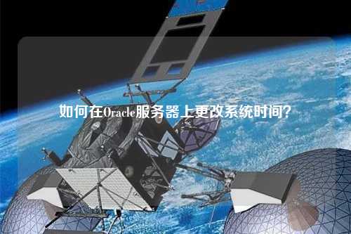 如何在Oracle服務(wù)器上更改系統(tǒng)時(shí)間？