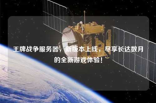 王牌戰(zhàn)爭服務器，新版本上線，盡享長達數(shù)月的全新游戲體驗！