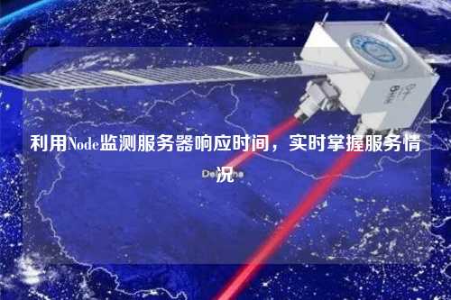 利用Node監(jiān)測服務器響應時間，實時掌握服務情況