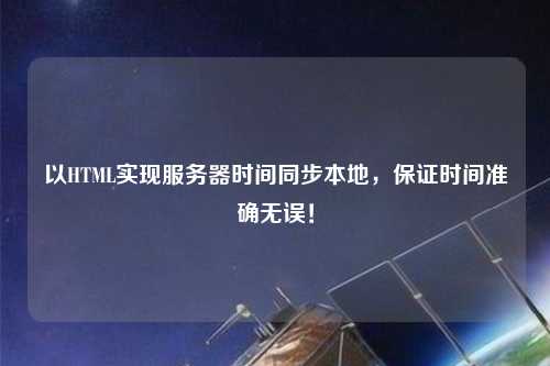 以HTML實現(xiàn)服務器時間同步本地，保證時間準確無誤！