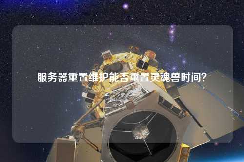 服務(wù)器重置維護(hù)能否重置靈魂獸時(shí)間？