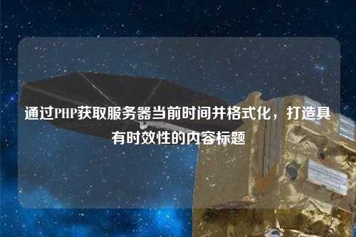 通過PHP獲取服務(wù)器當(dāng)前時(shí)間并格式化，打造具有時(shí)效性的內(nèi)容標(biāo)題