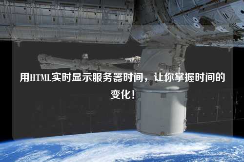 用HTML實時顯示服務(wù)器時間，讓你掌握時間的變化！