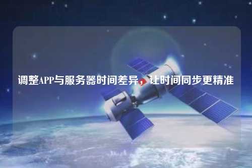 調(diào)整APP與服務(wù)器時間差異，讓時間同步更精準(zhǔn)