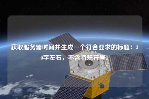 獲取服務(wù)器時(shí)間并生成一個(gè)符合要求的標(biāo)題：30字左右，不含特殊符號(hào)。