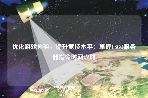 優(yōu)化游戲體驗，提升競技水平：掌握CSGO服務器指令時間攻略