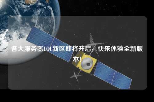 各大服務(wù)器LOL新區(qū)即將開啟，快來體驗(yàn)全新版本！
