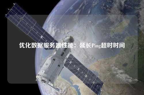 優(yōu)化數(shù)據(jù)服務(wù)器性能：延長Ping超時(shí)時(shí)間