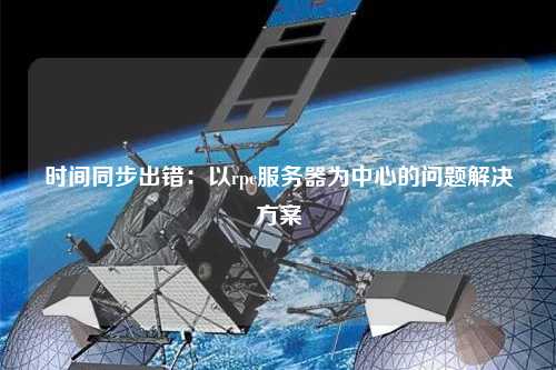 時(shí)間同步出錯(cuò)：以rpc服務(wù)器為中心的問(wèn)題解決方案