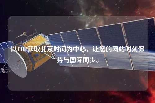 以PHP獲取北京時(shí)間為中心，讓您的網(wǎng)站時(shí)刻保持與國際同步。
