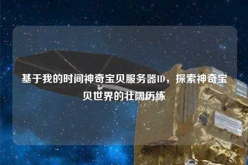 基于我的時間神奇寶貝服務器ID，探索神奇寶貝世界的壯闊歷練