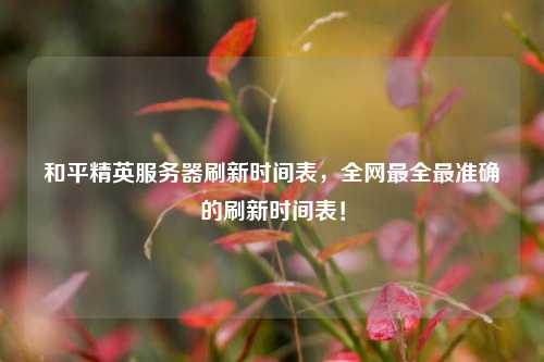 和平精英服務器刷新時間表，全網最全最準確的刷新時間表！