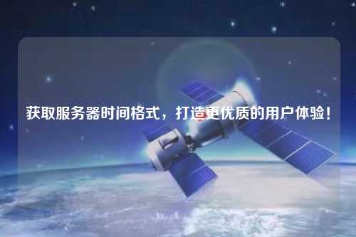 獲取服務(wù)器時(shí)間格式，打造更優(yōu)質(zhì)的用戶體驗(yàn)！