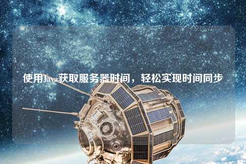 使用Java獲取服務(wù)器時(shí)間，輕松實(shí)現(xiàn)時(shí)間同步