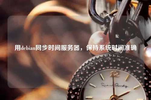 用debian同步時間服務器，保持系統(tǒng)時間準確